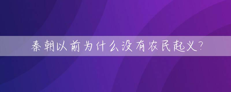 秦朝以前为什么没有农民起义?_为什么秦末农民起义秦国没有兵