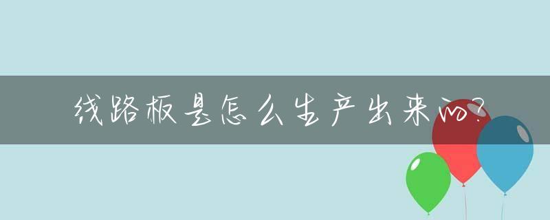 线路板是怎么生产出来的?_线路板是如何做出来的