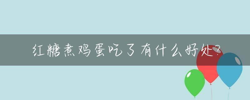 红糖煮鸡蛋吃了有什么好处?_红糖煮鸡蛋吃了有什么好处和坏处