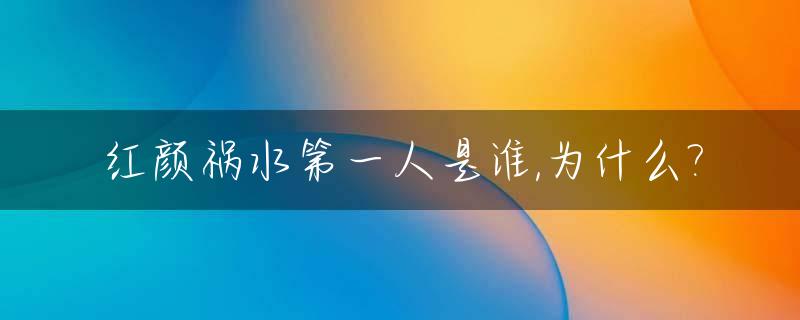 红颜祸水第一人是谁,为什么?_红颜祸水第一人是谁,为什么是红色的