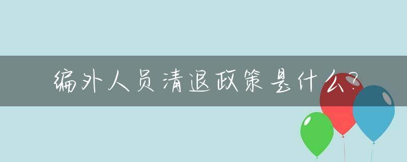 编外人员清退政策是什么?_偃师编外人员清退