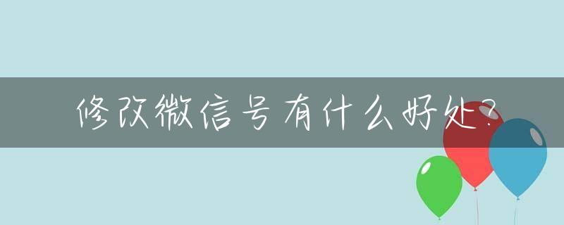 修改微信号有什么好处?_修改微信号的好处和坏处