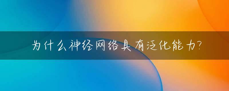 为什么神经网络具有泛化能力?_为什么用神经网络