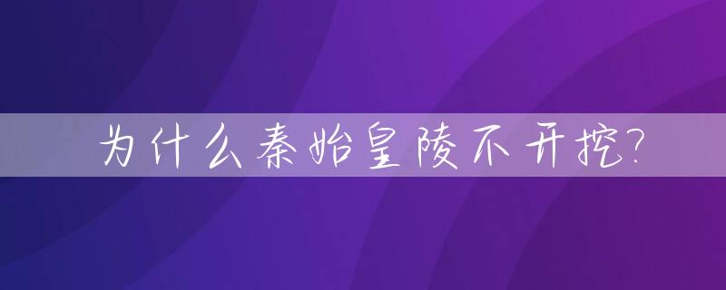 为什么秦始皇陵不开挖?_为什么秦始皇陵这么多年没人挖