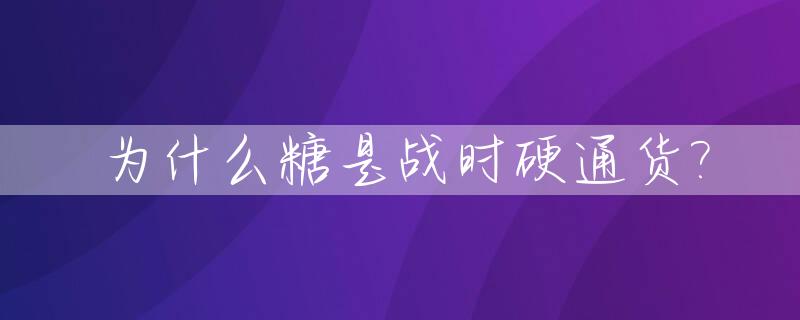 为什么糖是战时硬通货?_以前白糖为什么是战略物资