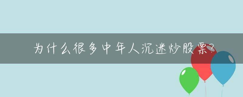 为什么很多中年人沉迷炒股票?_中年人炒股,年轻人炒鞋