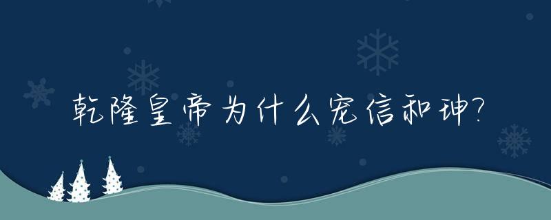 乾隆皇帝为什么宠信和珅?