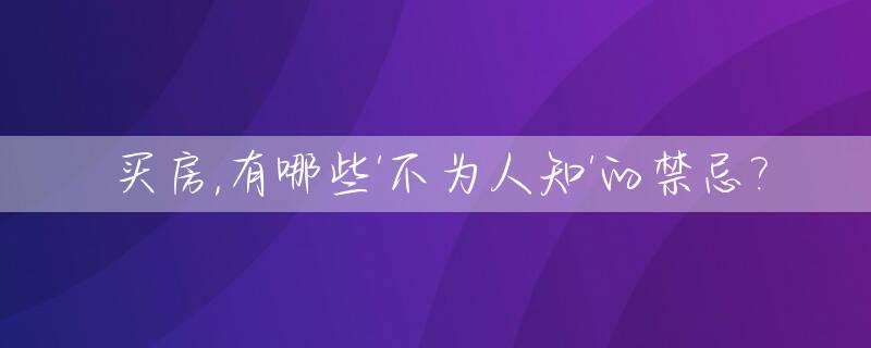 买房,有哪些'不为人知'的禁忌?_买房的五大禁忌