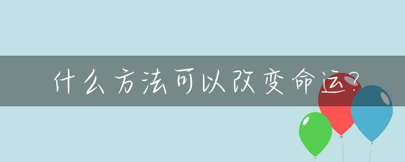 什么方法可以改变命运?_什么方法可以改变命运话题