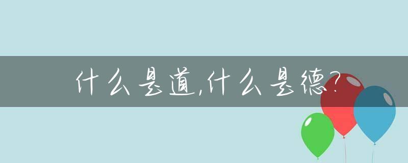 什么是道,什么是德?_什么是道什么是德政治