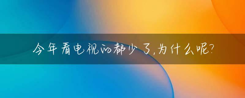 今年看电视的都少了,为什么呢?_现在没什么人看电视了