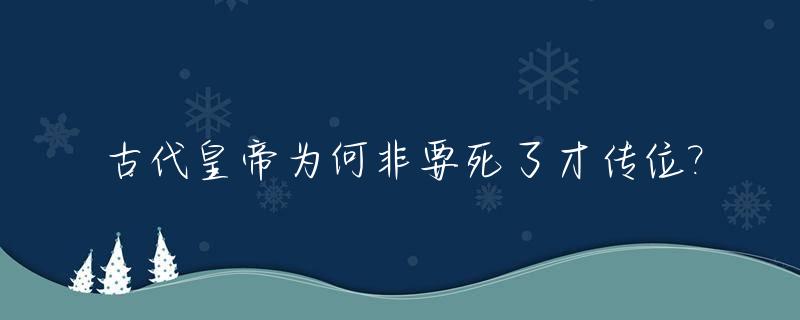 古代皇帝为何非要死了才传位?