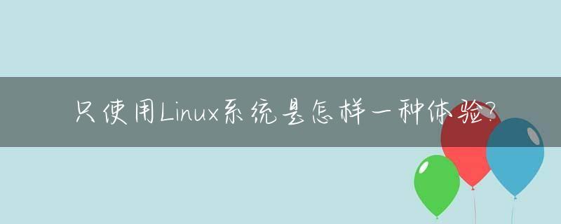 只使用Linux系统是怎样一种体验?_linux只能用命令行吗