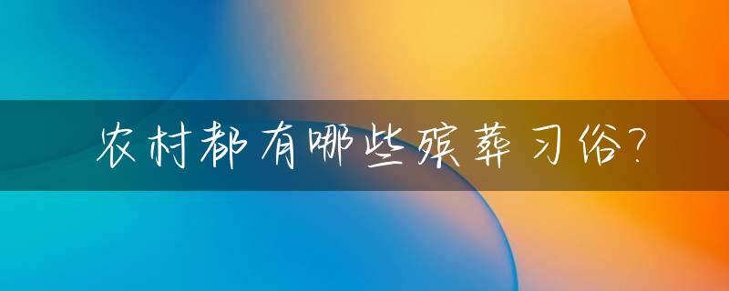 农村都有哪些殡葬习俗?_现代农村殡葬礼仪流程