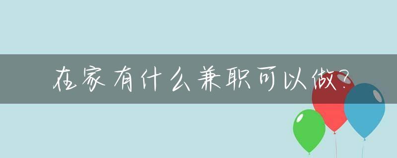 在家有什么兼职可以做?_在家里挣钱的12种方法