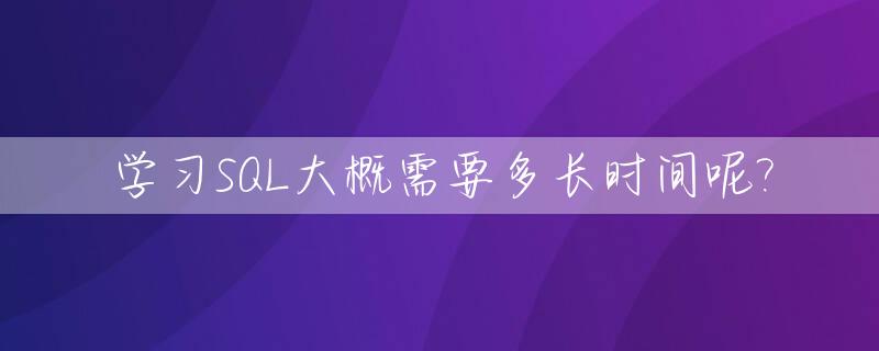 学习SQL大概需要多长时间呢?_sql自学要多久