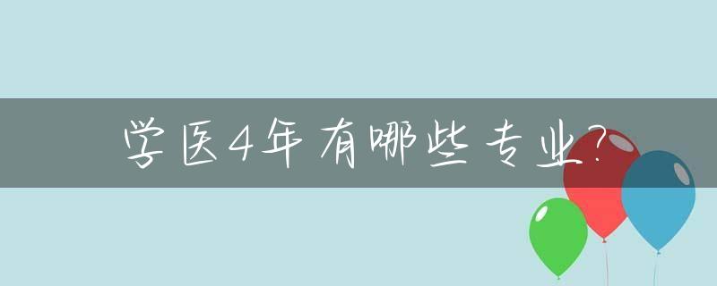 学医4年有哪些专业?_学医有四年制吗