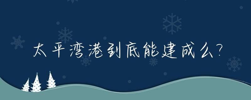 太平湾港到底能建成么?_太平湾港口规划