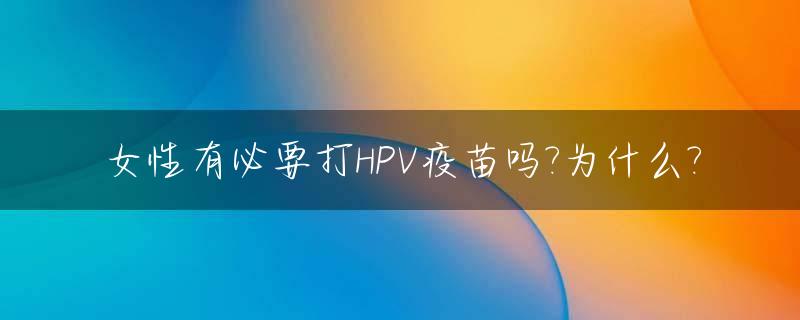 女性有必要打HPV疫苗吗?为什么?_女生有没有必要打hpv