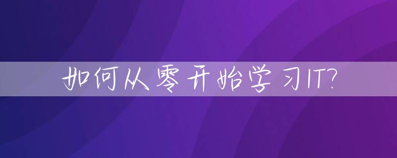 如何从零开始学习IT?_零基础学it从哪里入手