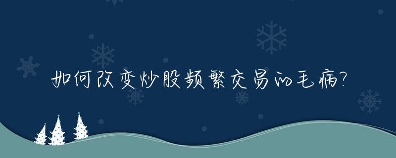 如何改变炒股频繁交易的毛病?