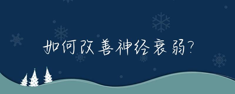 如何改善神经衰弱?_神经衰弱该怎么调养