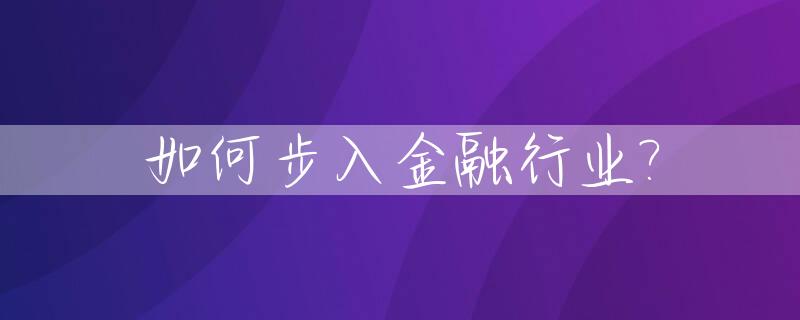 如何步入金融行业?_如何进入金融领域工作