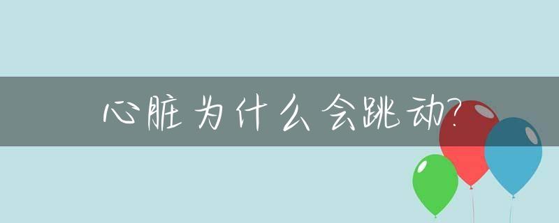 心脏为什么会跳动?_人的心脏为什么会跳动