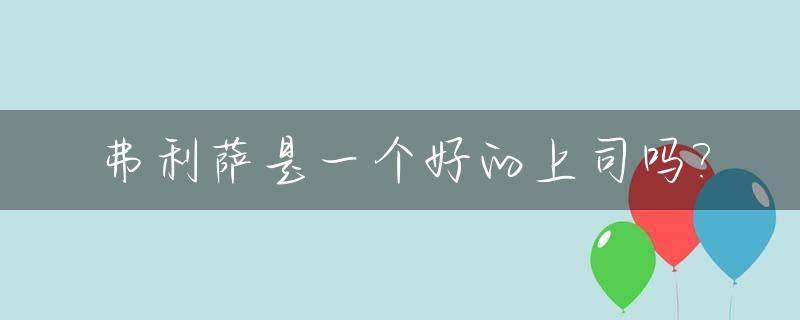 弗利萨是一个好的上司吗?_弗利萨是好人吗