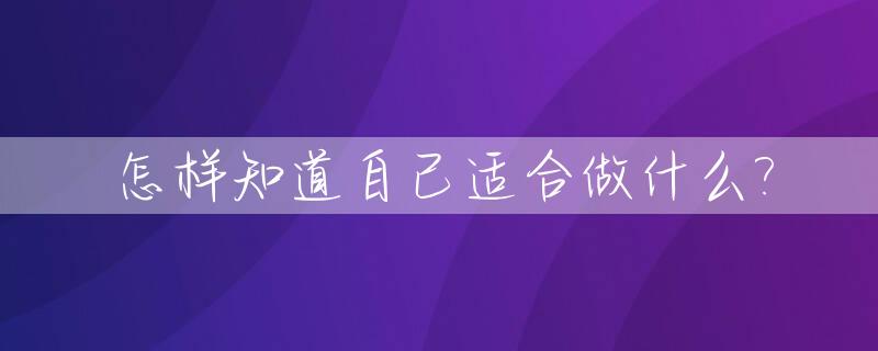 怎样知道自己适合做什么?_如何知道自己适合做什么