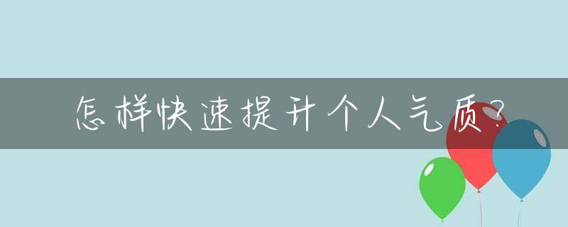 怎样快速提升个人气质?_怎样快速提升个人气质呢