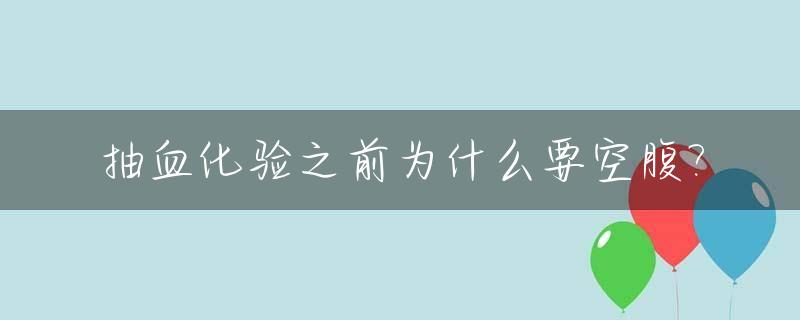 抽血化验之前为什么要空腹?_抽血化验为啥要空腹