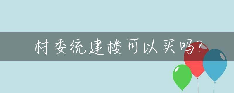 村委统建楼可以买吗?_村委统建楼属于违建吗