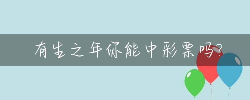 有生之年你能中彩票吗?_这辈子能不能中彩票