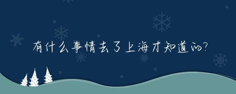 有什么事情去了上海才知道的?