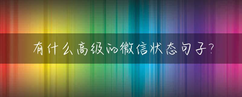 有什么高级的微信状态句子?_适合微信状态的短句