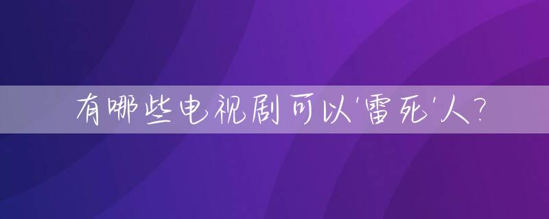 有哪些电视剧可以'雷死'人?_雷人电视剧排行榜