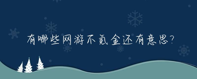 有哪些网游不氪金还有意思?_不氪金又好玩的网游