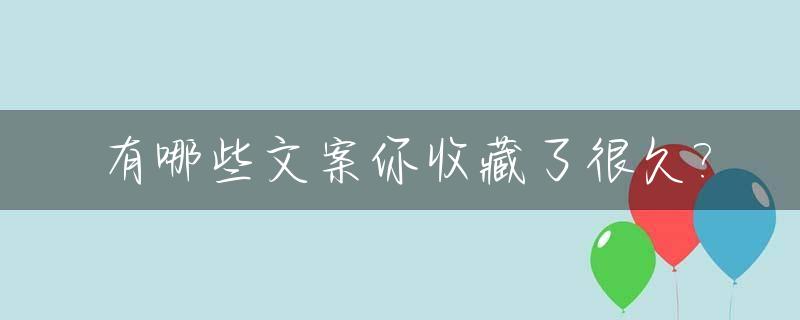 有哪些文案你收藏了很久?_你知道哪些文案吗