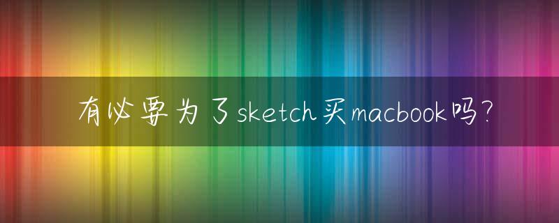 有必要为了sketch买macbook吗?_sketchbook要买触控笔吗