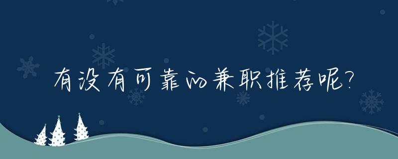 有没有可靠的兼职推荐呢?_有没有可靠的兼职工作