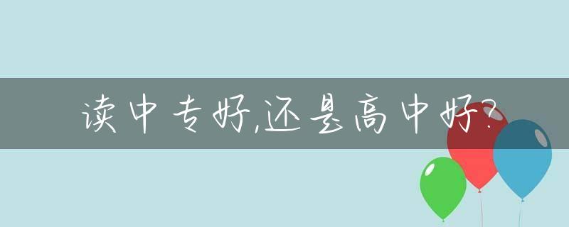 读中专好,还是高中好?_中专好还是高中毕业好