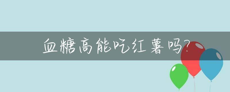 血糖高能吃红薯吗?_血糖高能吃玉米吗?