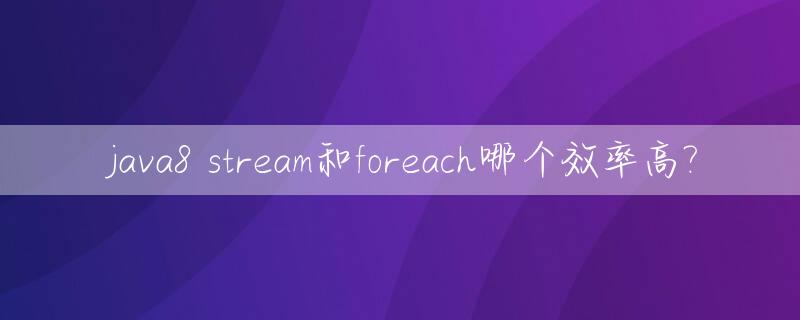 java8 stream和foreach哪个效率高?