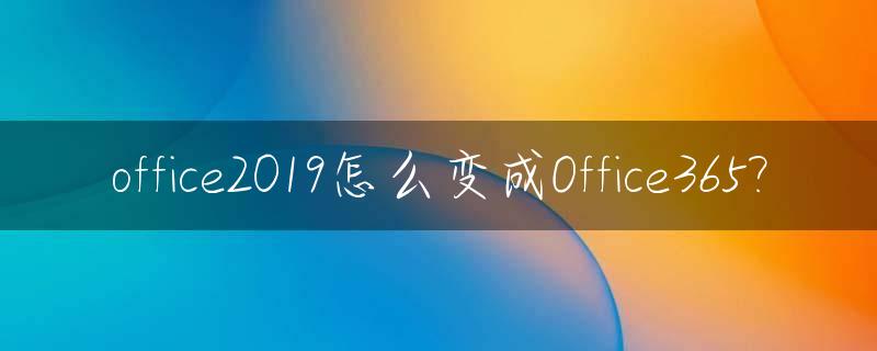 office2019怎么变成Office365?_office2019怎么才能变成2016